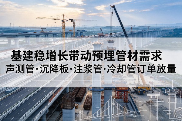 呈贡基建稳增长带动预埋监测管材需求,声测管、沉降板、注浆管订单持续放量